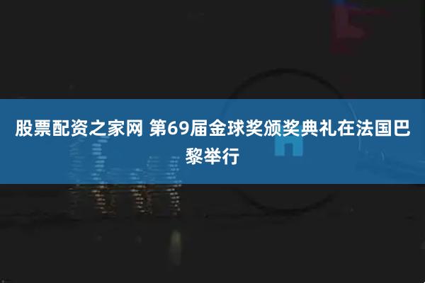 股票配资之家网 第69届金球奖颁奖典礼在法国巴黎举行