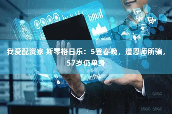 我爱配资家 斯琴格日乐：5登春晚，遭恩师所骗，57岁仍单身
