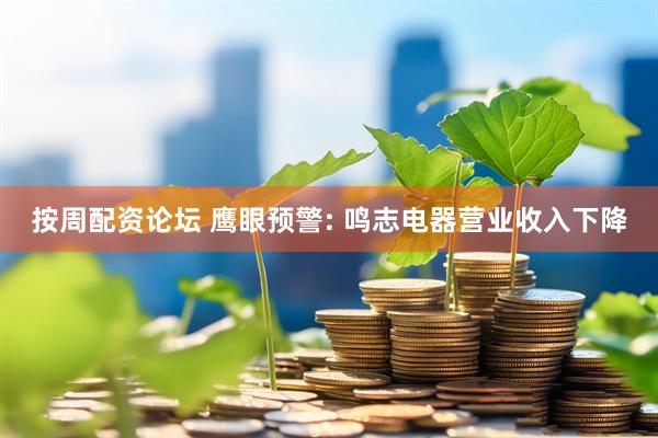 按周配资论坛 鹰眼预警: 鸣志电器营业收入下降