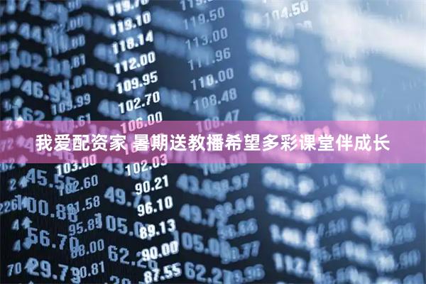 我爱配资家 暑期送教播希望多彩课堂伴成长